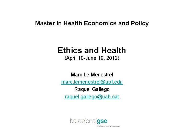 Master in Health Economics and Policy Ethics and Health (April 10 -June 19, 2012) Master in Health Economics and Policy Ethics and Health (April 10 -June 19, 2012)