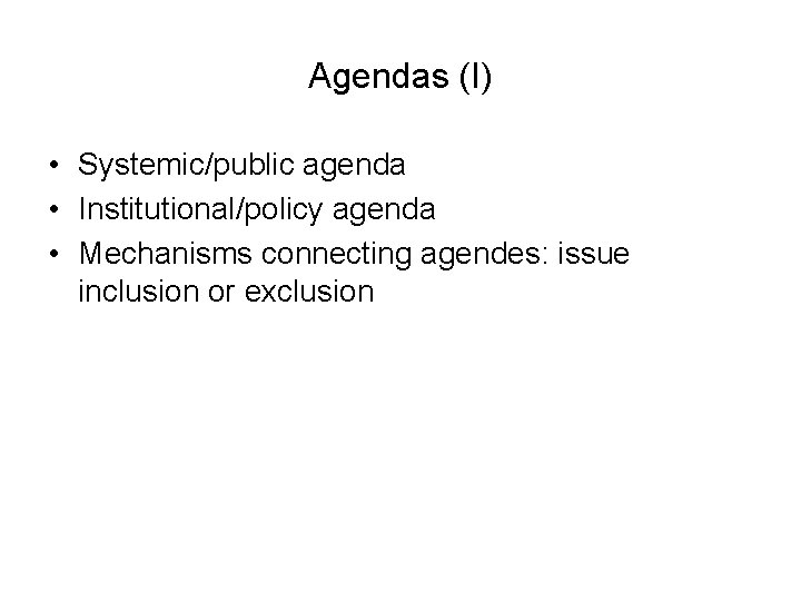 Agendas (I) • Systemic/public agenda • Institutional/policy agenda • Mechanisms connecting agendes: issue inclusion Agendas (I) • Systemic/public agenda • Institutional/policy agenda • Mechanisms connecting agendes: issue inclusion