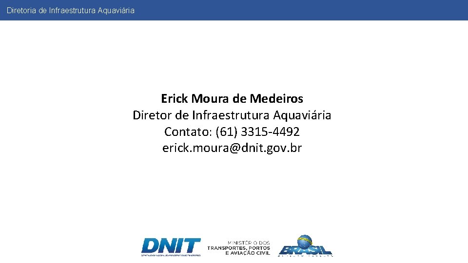 Diretoria de Infraestrutura Aquaviária Erick Moura de Medeiros Diretor de Infraestrutura Aquaviária Contato: (61)