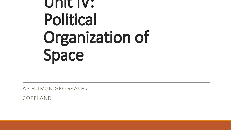 Unit IV: Political Organization of Space AP HUMAN GEOGRAPHY COPELAND 