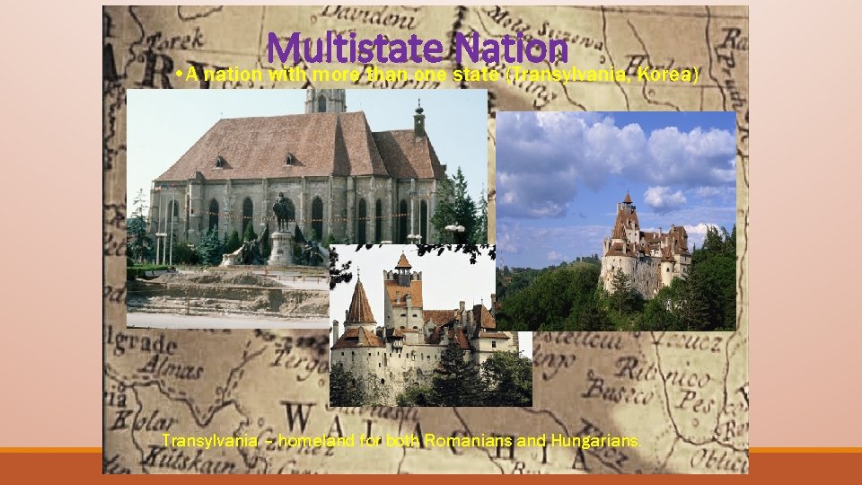 Multistate Nation • A nation with more than one state (Transylvania, Korea) Transylvania –