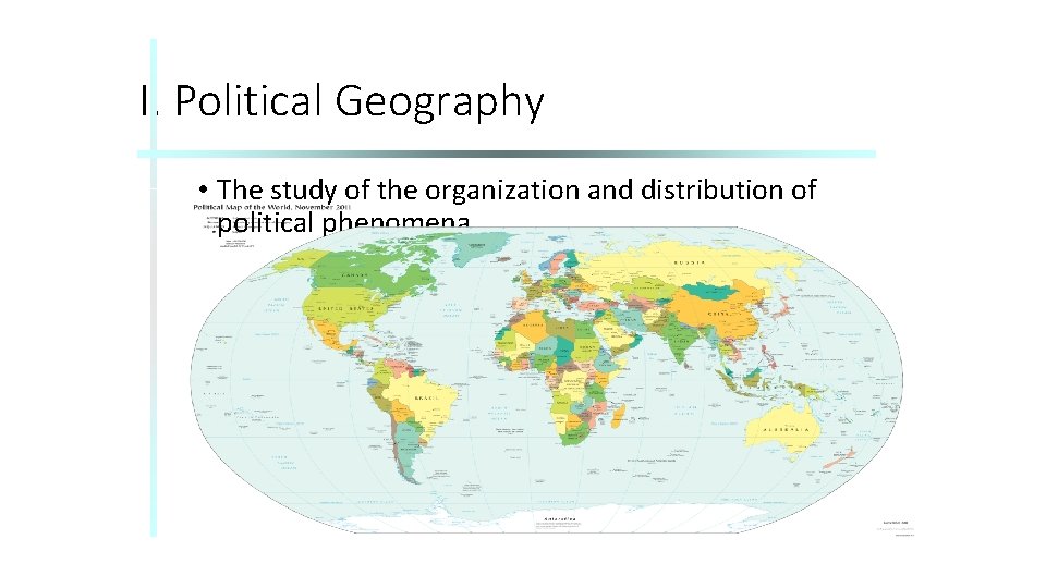 I. Political Geography • The study of the organization and distribution of political phenomena