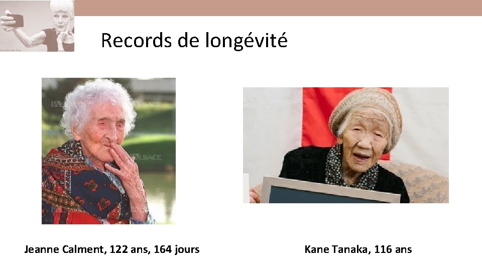 Records de longévité Jeanne Calment, 122 ans, 164 jours Kane Tanaka, 116 ans Records de longévité Jeanne Calment, 122 ans, 164 jours Kane Tanaka, 116 ans