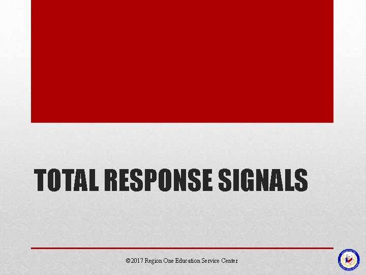 TOTAL RESPONSE SIGNALS © 2017 Region One Education Service Center 