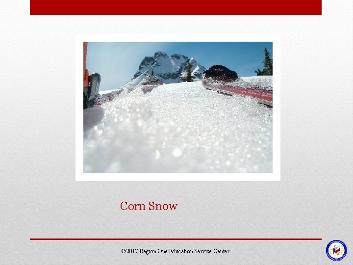 Corn Snow © 2017 Region One Education Service Center Corn Snow © 2017 Region One Education Service Center