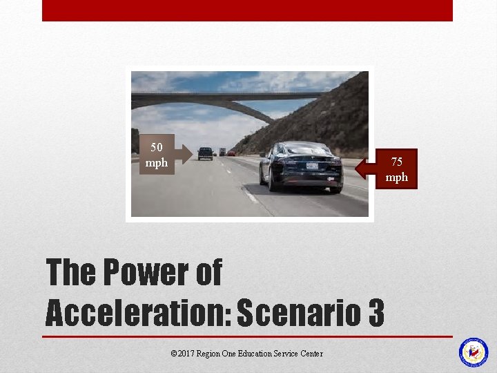 50 mph 75 mph The Power of Acceleration: Scenario 3 © 2017 Region One 50 mph 75 mph The Power of Acceleration: Scenario 3 © 2017 Region One