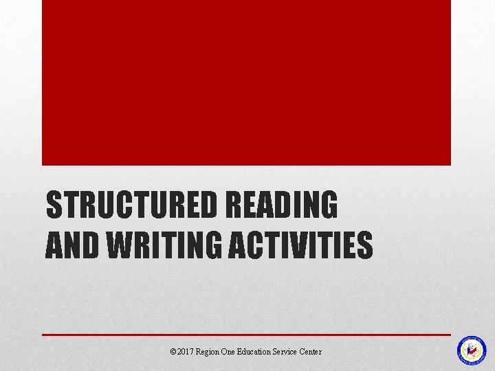 STRUCTURED READING AND WRITING ACTIVITIES © 2017 Region One Education Service Center STRUCTURED READING AND WRITING ACTIVITIES © 2017 Region One Education Service Center