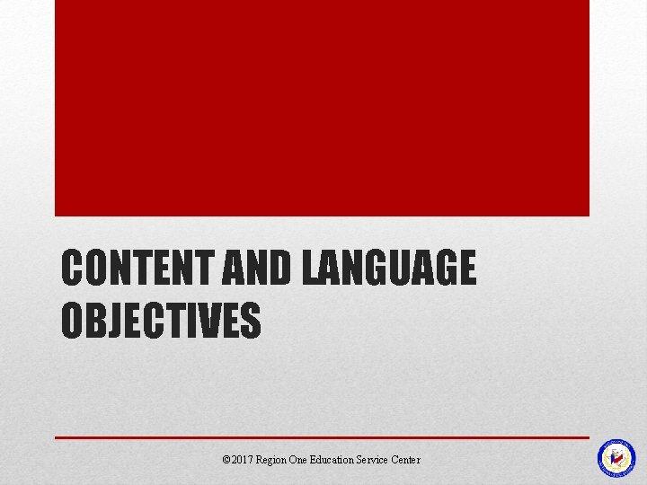 CONTENT AND LANGUAGE OBJECTIVES © 2017 Region One Education Service Center CONTENT AND LANGUAGE OBJECTIVES © 2017 Region One Education Service Center