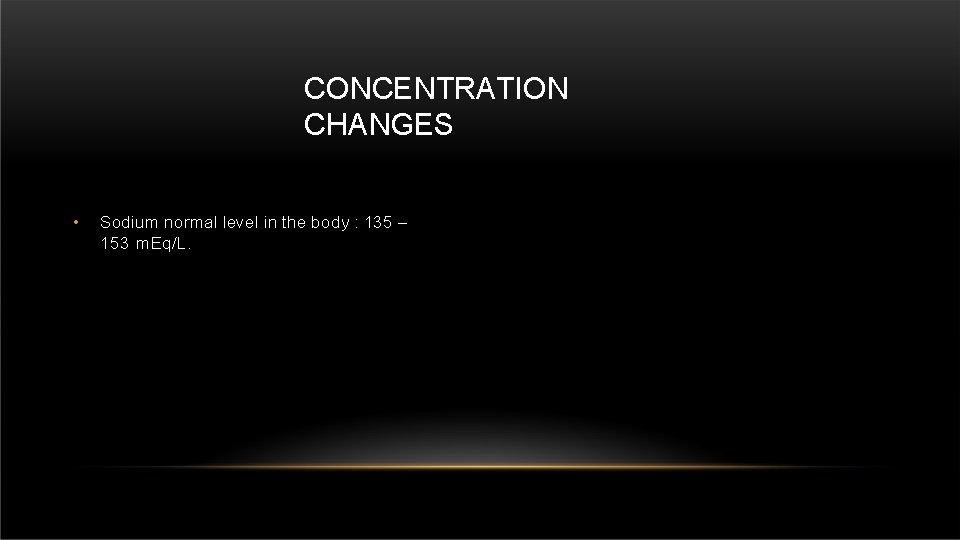 CONCENTRATION CHANGES • Sodium normal level in the body : 135 – 153 m.