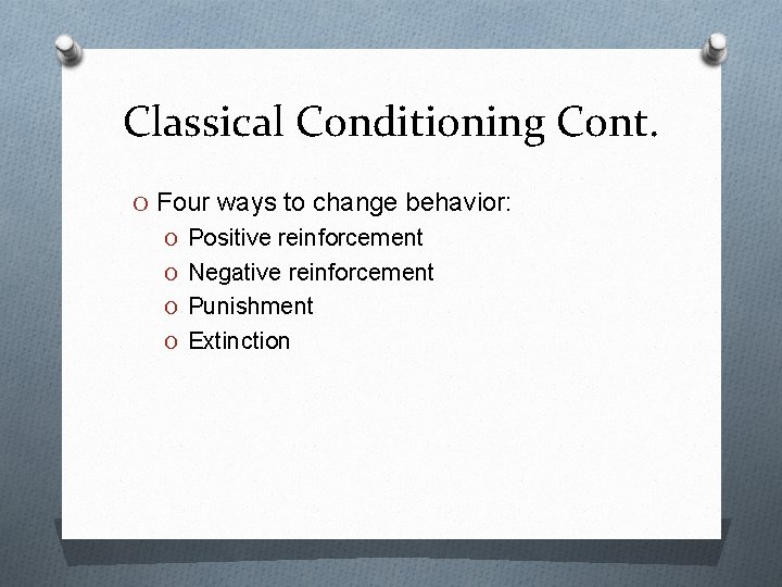 Classical Conditioning Cont. O Four ways to change behavior: O Positive reinforcement O Negative