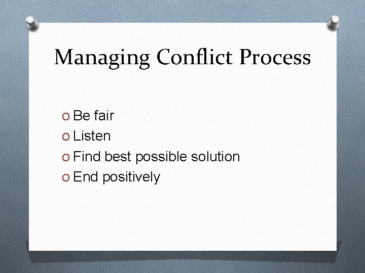 Managing Conflict Process O Be fair O Listen O Find best possible solution O