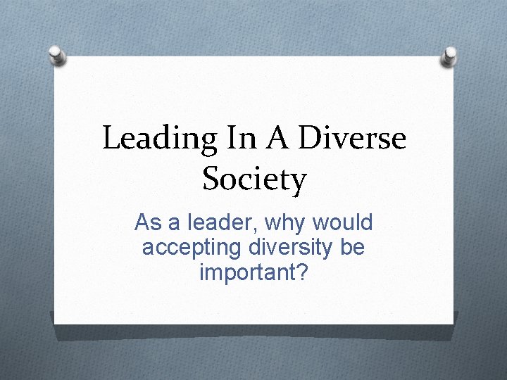 Leading In A Diverse Society As a leader, why would accepting diversity be important?