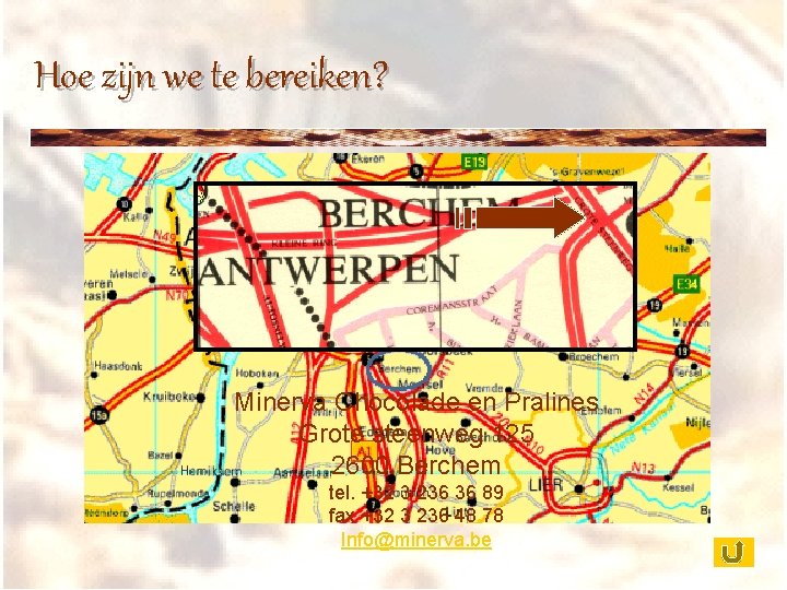 Hoe zijn we te bereiken? Minerva Chocolade en Pralines Grote steenweg 125 2600 Berchem