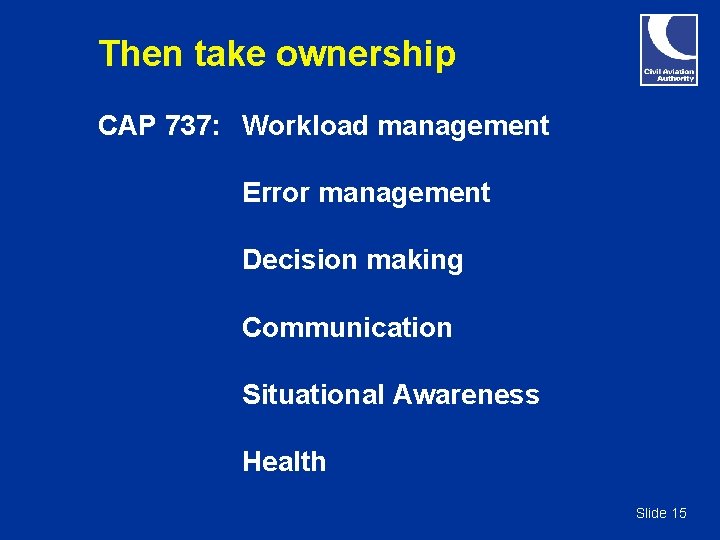 Then take ownership CAP 737: Workload management Error management Decision making Communication Situational Awareness Then take ownership CAP 737: Workload management Error management Decision making Communication Situational Awareness