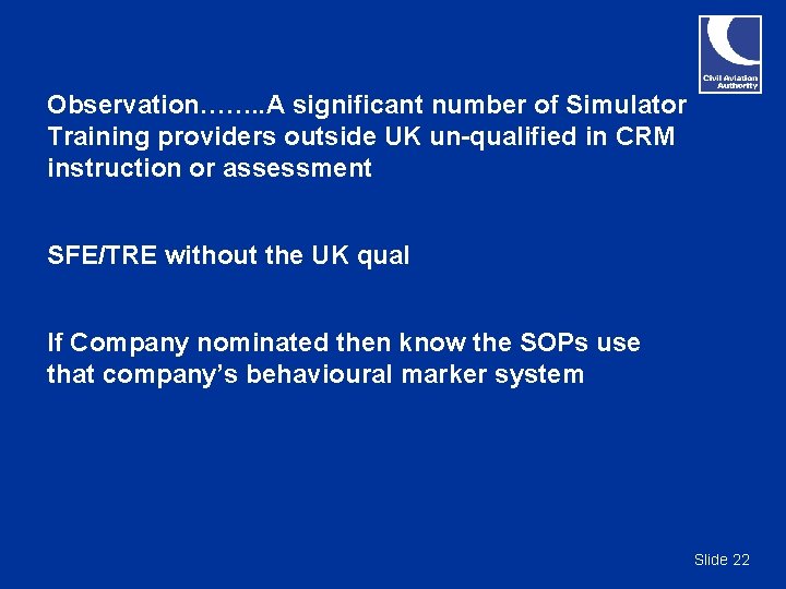 Observation……. . A significant number of Simulator Training providers outside UK un-qualified in CRM Observation……. . A significant number of Simulator Training providers outside UK un-qualified in CRM