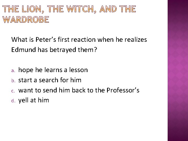 What is Peter’s first reaction when he realizes Edmund has betrayed them? a. b.