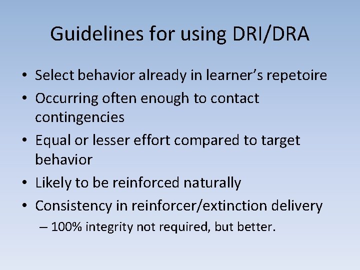 Guidelines for using DRI/DRA • Select behavior already in learner’s repetoire • Occurring often
