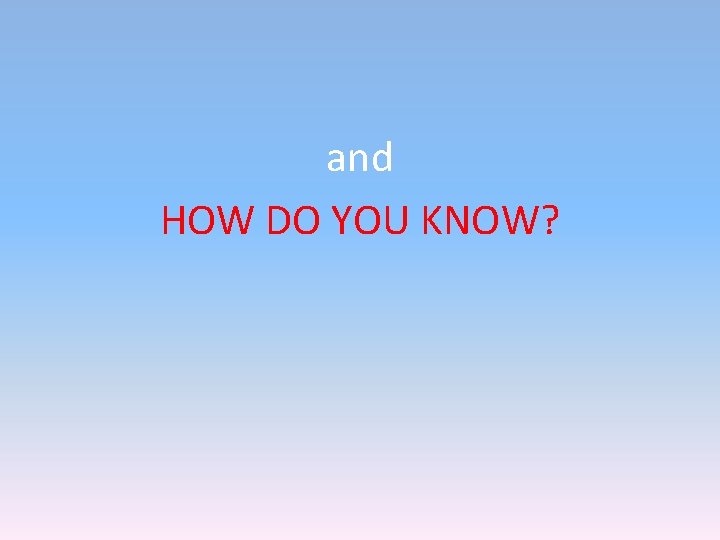 and HOW DO YOU KNOW? and HOW DO YOU KNOW?
