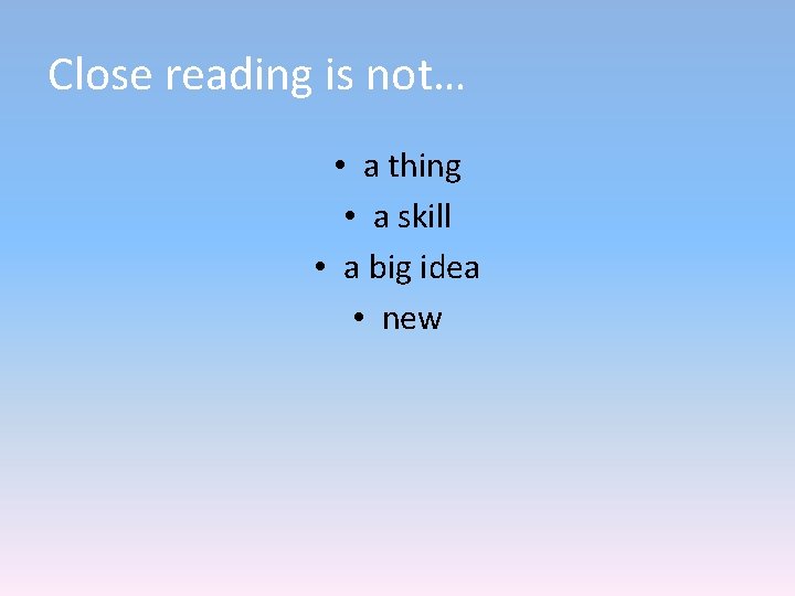 Close reading is not… • a thing • a skill • a big idea Close reading is not… • a thing • a skill • a big idea