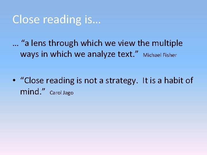 Close reading is… … “a lens through which we view the multiple ways in Close reading is… … “a lens through which we view the multiple ways in