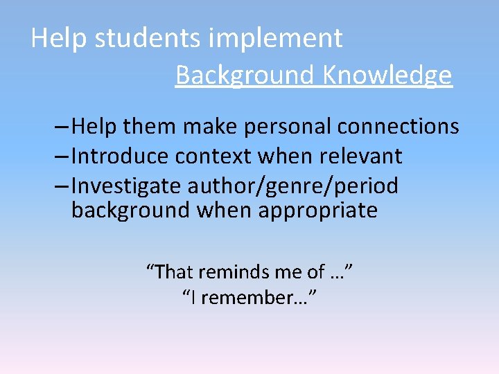 Help students implement Background Knowledge – Help them make personal connections – Introduce context Help students implement Background Knowledge – Help them make personal connections – Introduce context