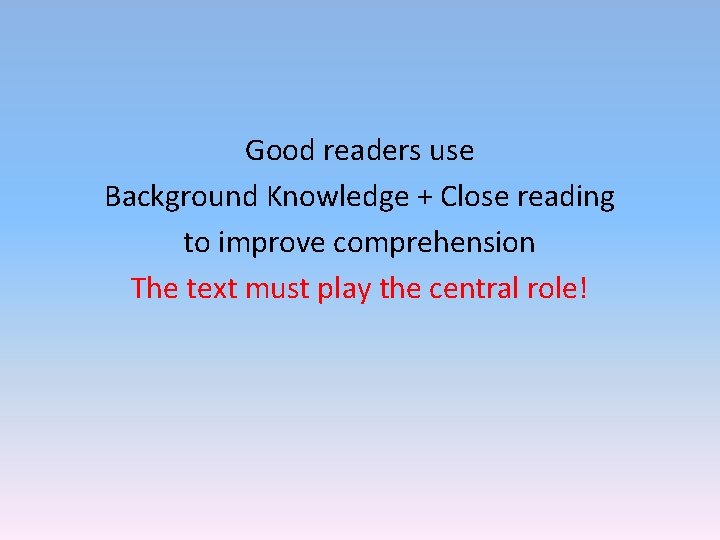 Good readers use Background Knowledge + Close reading to improve comprehension The text must Good readers use Background Knowledge + Close reading to improve comprehension The text must