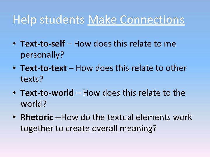 Help students Make Connections • Text-to-self – How does this relate to me personally? Help students Make Connections • Text-to-self – How does this relate to me personally?