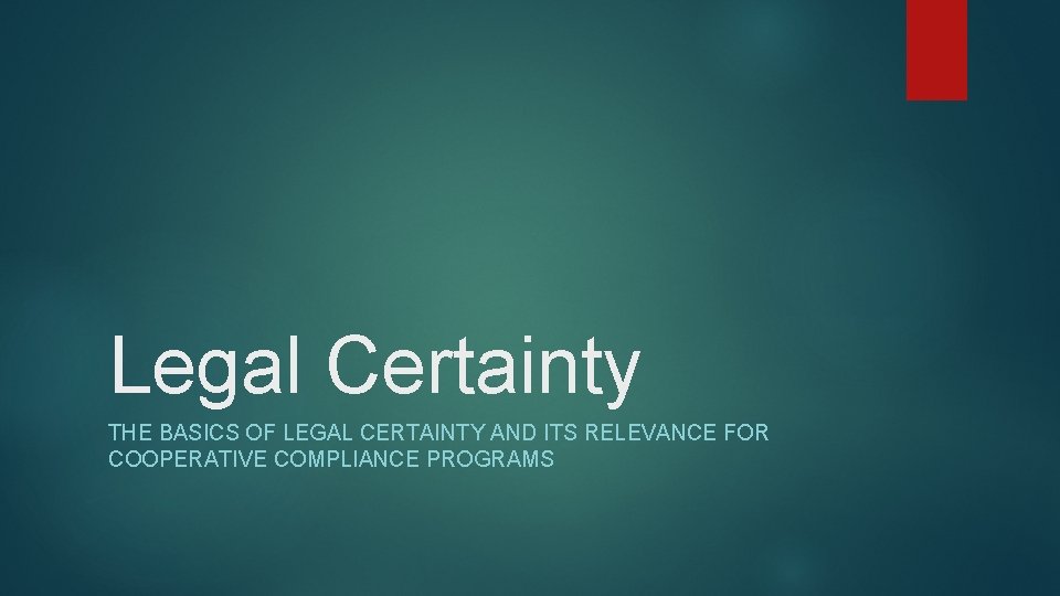 Legal Certainty THE BASICS OF LEGAL CERTAINTY AND ITS RELEVANCE FOR COOPERATIVE COMPLIANCE PROGRAMS