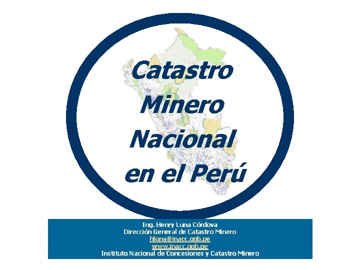 Catastro Minero Nacional en el Perú Ing. Henry Luna Córdova Dirección General de Catastro