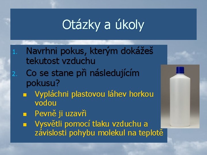 Otázky a úkoly 1. 2. Navrhni pokus, kterým dokážeš tekutost vzduchu Co se stane