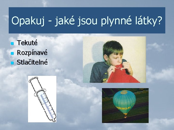 Opakuj - jaké jsou plynné látky? n n n Tekuté Rozpínavé Stlačitelné 