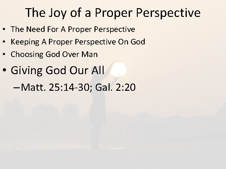 The Joy of a Proper Perspective • The Need For A Proper Perspective •