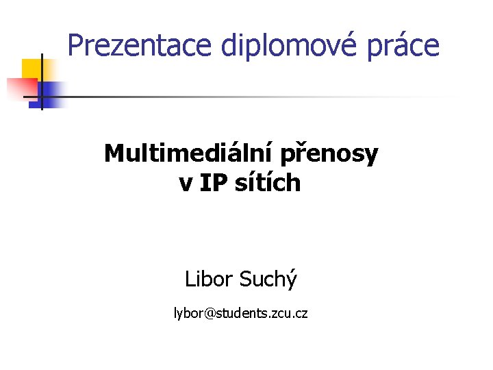 Prezentace diplomové práce Multimediální přenosy v IP sítích Libor Suchý lybor@students. zcu. cz 
