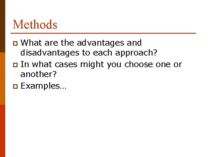 Methods What are the advantages and disadvantages to each approach? p In what cases