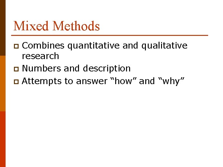 Mixed Methods Combines quantitative and qualitative research p Numbers and description p Attempts to