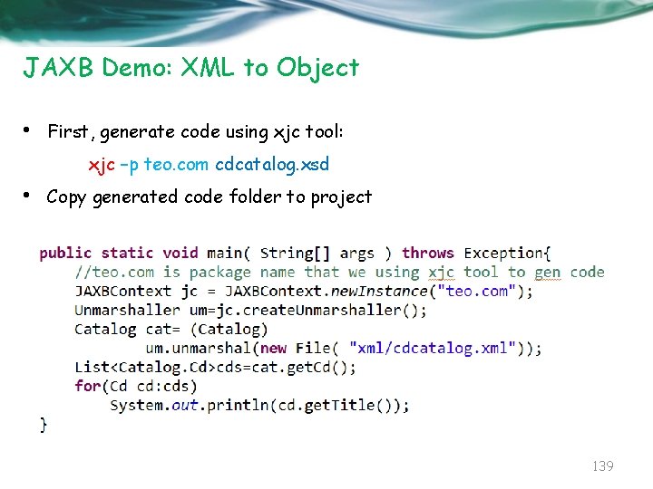 JAXB Demo: XML to Object • First, generate code using xjc tool: xjc –p