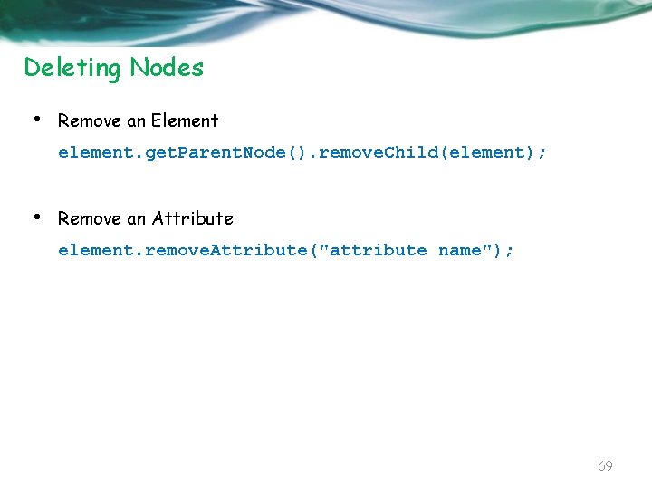 Deleting Nodes • Remove an Element element. get. Parent. Node(). remove. Child(element); • Remove