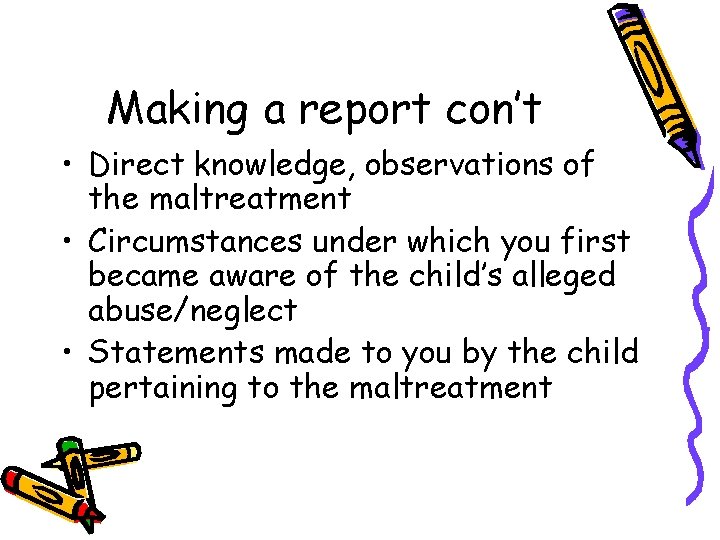 Making a report con’t • Direct knowledge, observations of the maltreatment • Circumstances under