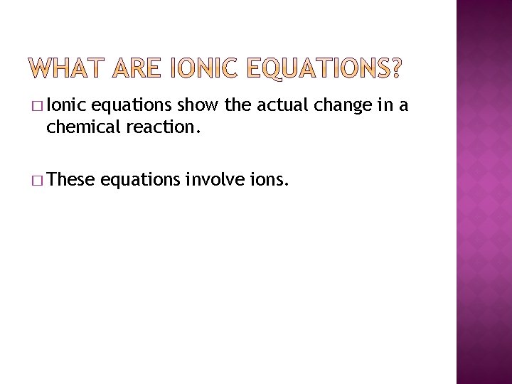 � Ionic equations show the actual change in a chemical reaction. � These equations