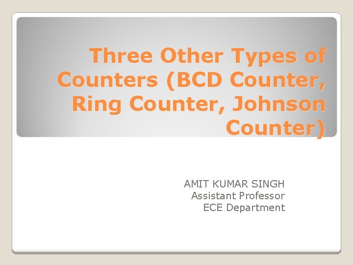 Three Other Types of Counters (BCD Counter, Ring Counter, Johnson Counter) AMIT KUMAR SINGH