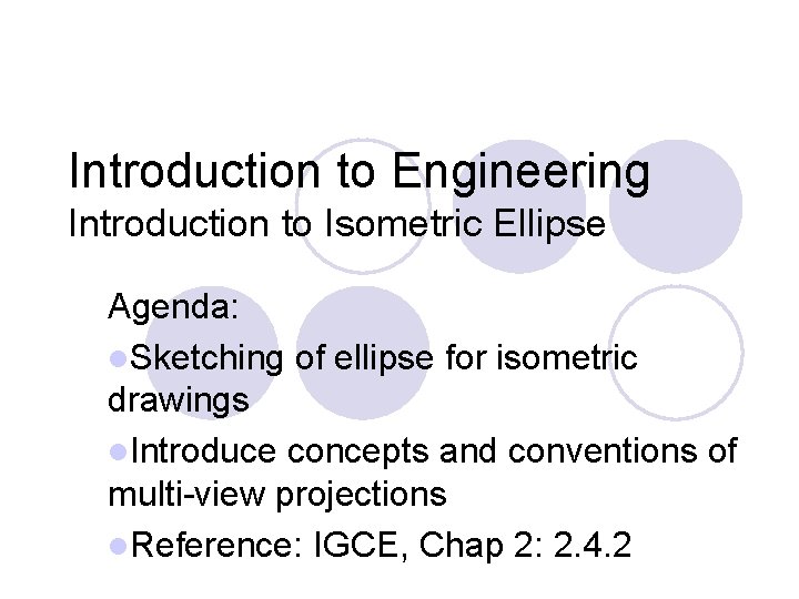 Introduction to Engineering Introduction to Isometric Ellipse Agenda: l. Sketching of ellipse for isometric