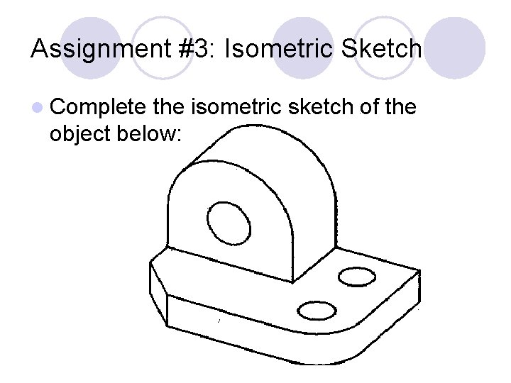 Assignment #3: Isometric Sketch l Complete the isometric sketch of the object below: 