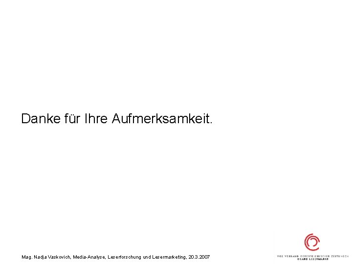 Danke für Ihre Aufmerksamkeit. Mag. Nadja Vaskovich, Media-Analyse, Leserforschung und Lesermarketing, 20. 3. 2007