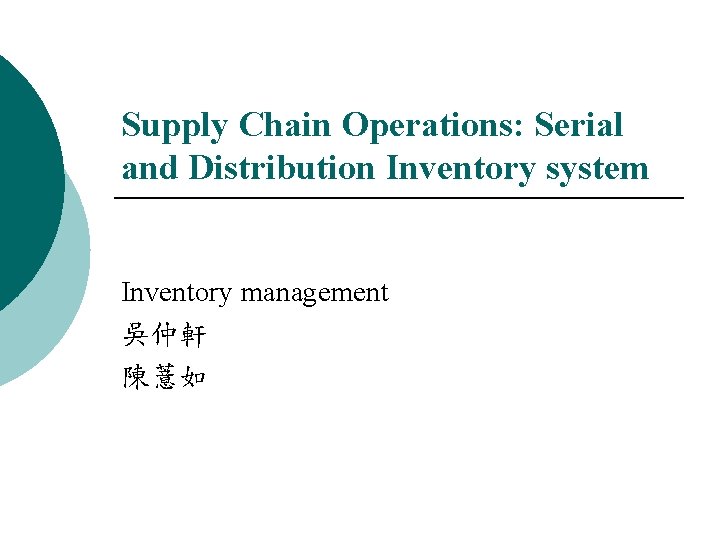 Supply Chain Operations: Serial and Distribution Inventory system Inventory management 吳仲軒 陳薏如 