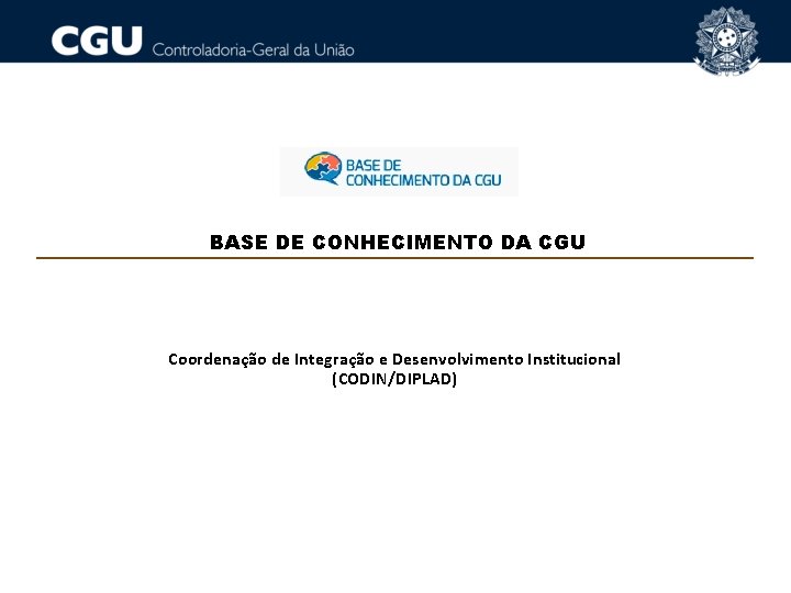 BASE DE CONHECIMENTO DA CGU Coordenação de Integração e Desenvolvimento Institucional (CODIN/DIPLAD) 