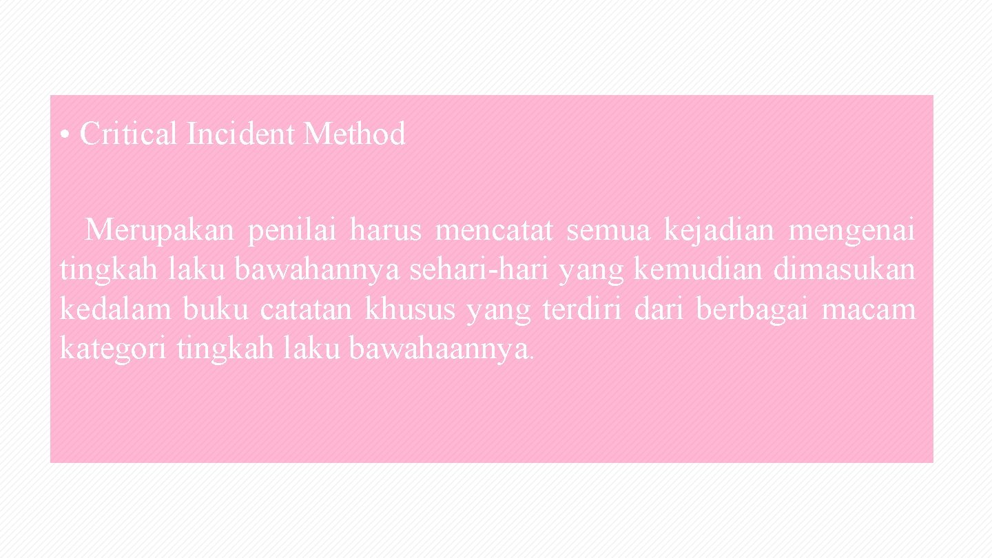  • Critical Incident Method Merupakan penilai harus mencatat semua kejadian mengenai tingkah laku