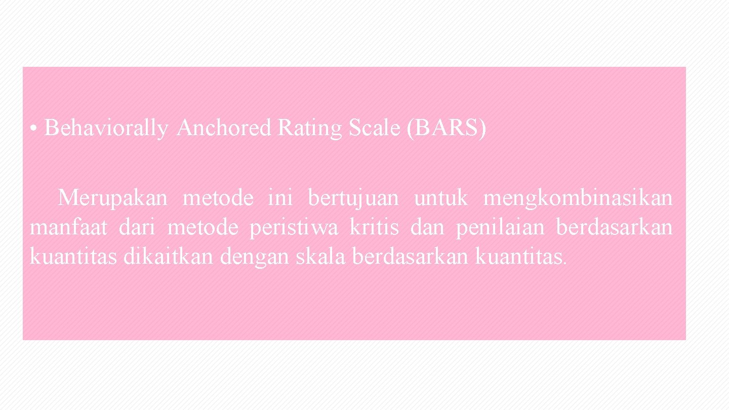  • Behaviorally Anchored Rating Scale (BARS) Merupakan metode ini bertujuan untuk mengkombinasikan manfaat