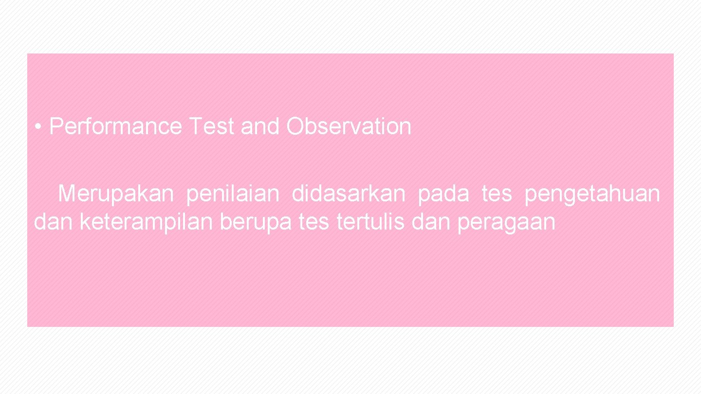  • Performance Test and Observation Merupakan penilaian didasarkan pada tes pengetahuan dan keterampilan