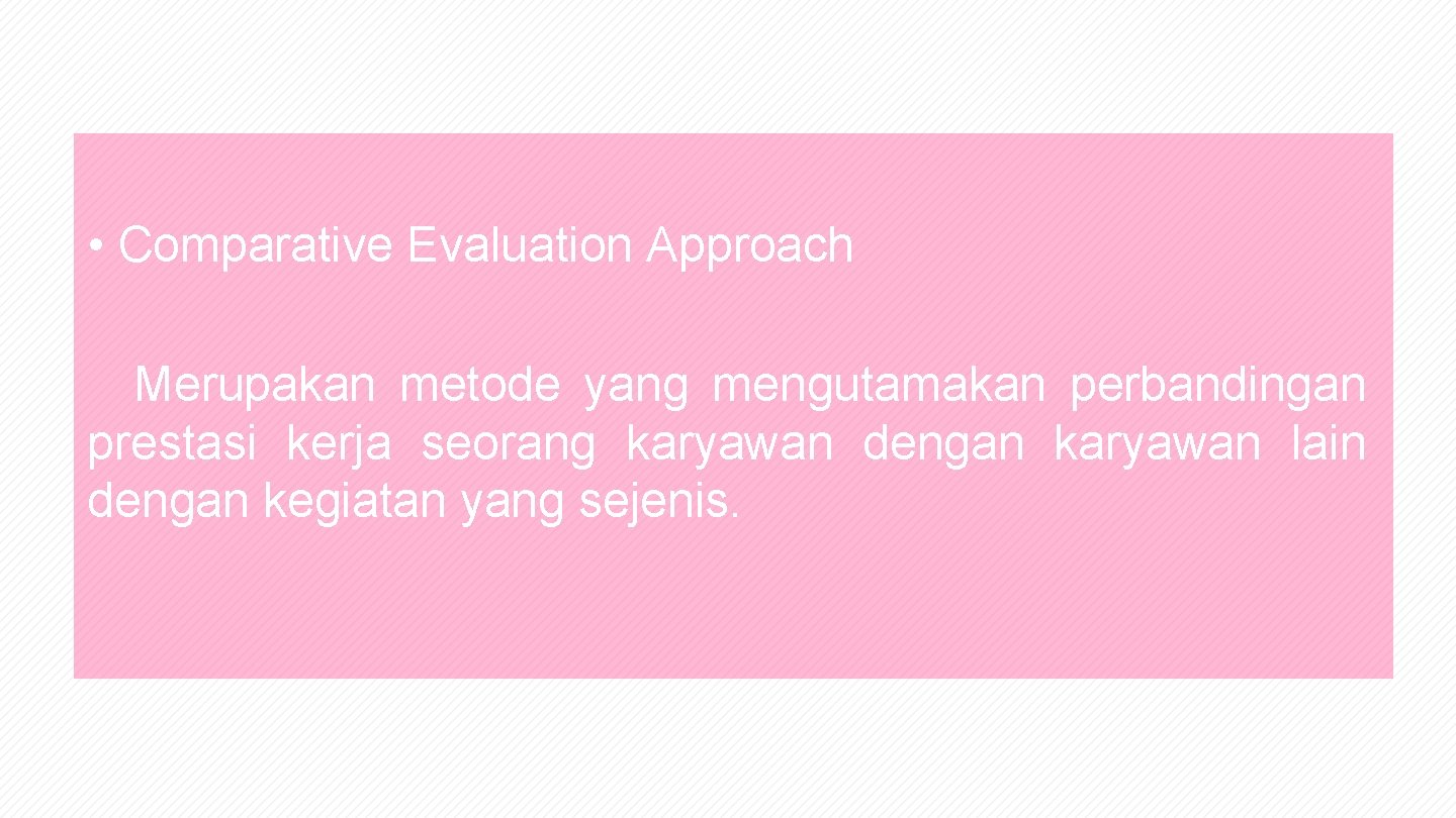  • Comparative Evaluation Approach Merupakan metode yang mengutamakan perbandingan prestasi kerja seorang karyawan