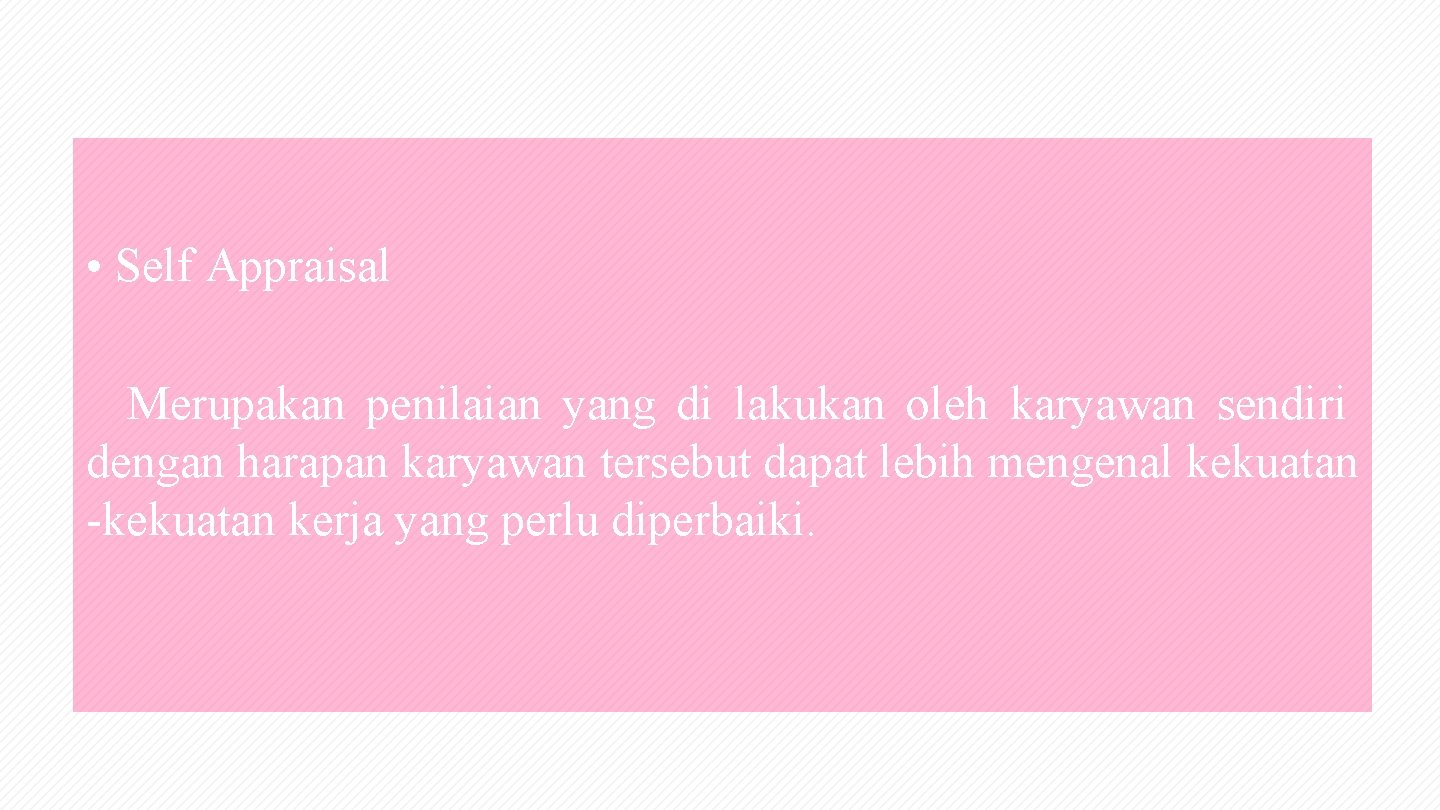  • Self Appraisal Merupakan penilaian yang di lakukan oleh karyawan sendiri dengan harapan